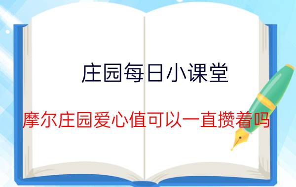 庄园每日小课堂 摩尔庄园爱心值可以一直攒着吗？